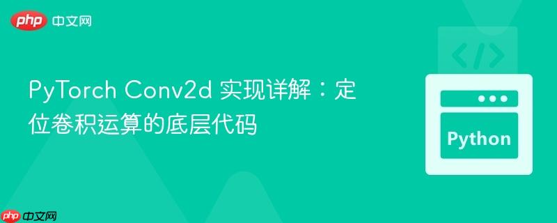PyTorch Conv2d 实现详解：定位卷积运算的底层代码
