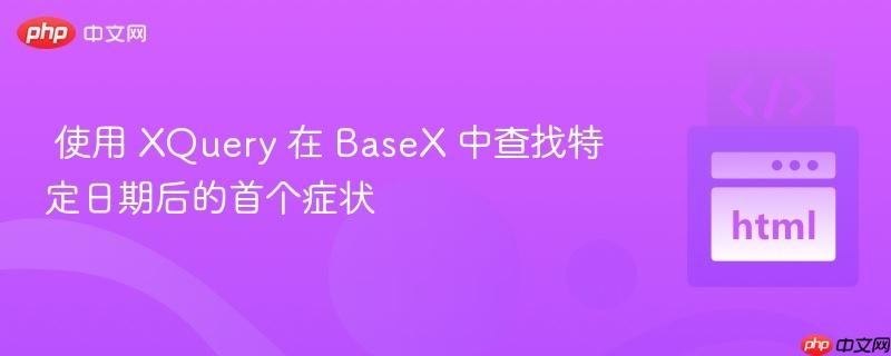 使用 XQuery 在 BaseX 中查找特定日期后的首个症状