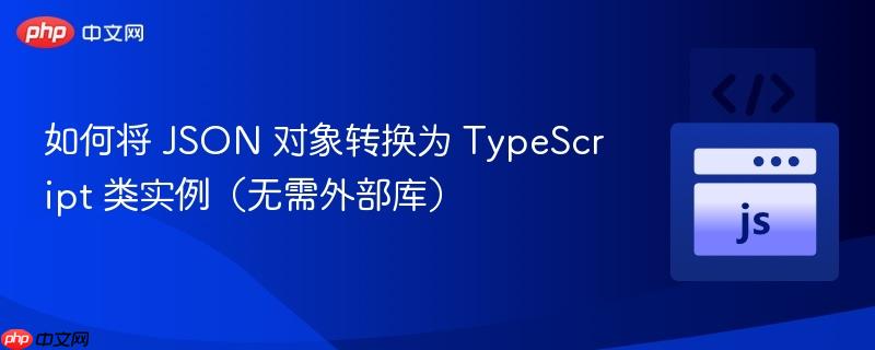 如何将 JSON 对象转换为 TypeScript 类实例（无需外部库）