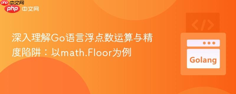 深入理解Go语言浮点数运算与精度陷阱：以math.Floor为例