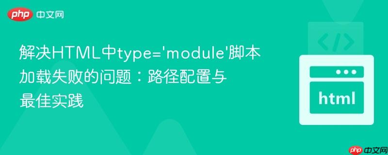 解决HTML中type=’module’脚本加载失败的问题：路径配置与最佳实践