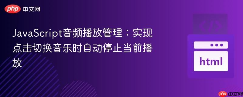 JavaScript音频播放管理：实现点击切换音乐时自动停止当前播放