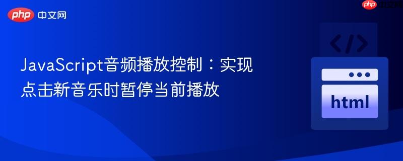 JavaScript音频播放控制：实现点击新音乐时暂停当前播放