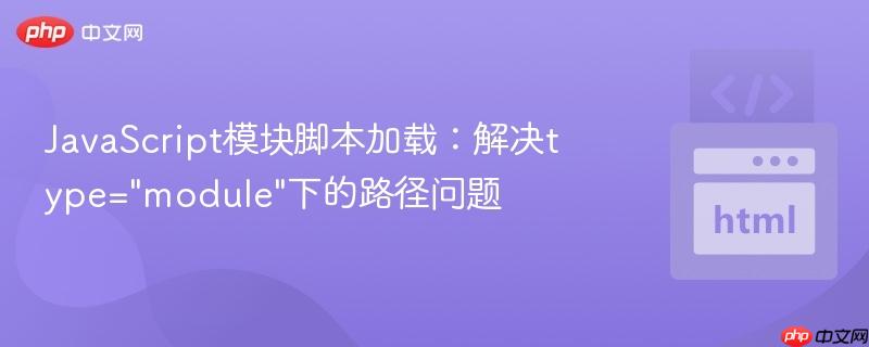 JavaScript模块脚本加载：解决type="module"下的路径问题