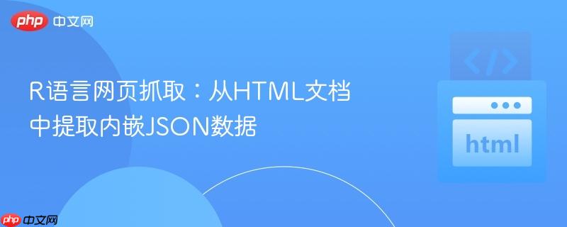 R语言网页抓取：从HTML文档中提取内嵌JSON数据