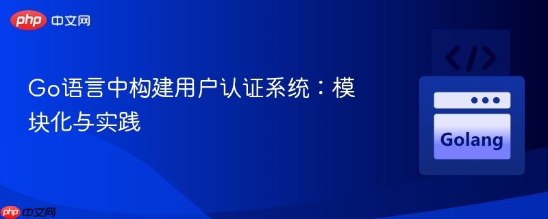 Go语言中构建用户认证系统：模块化与实践