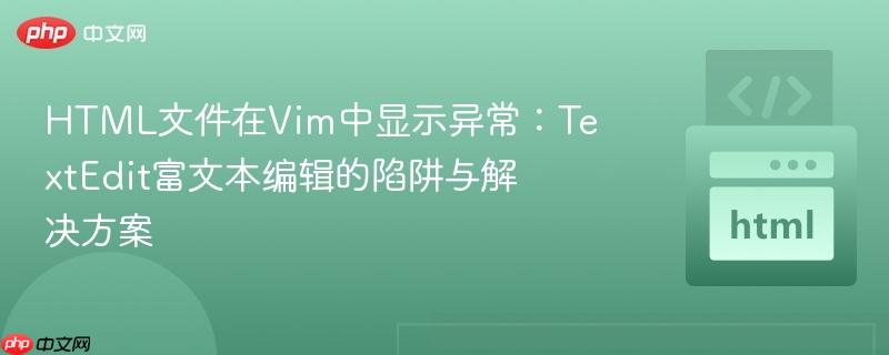 HTML文件在Vim中显示异常：TextEdit富文本编辑的陷阱与解决方案