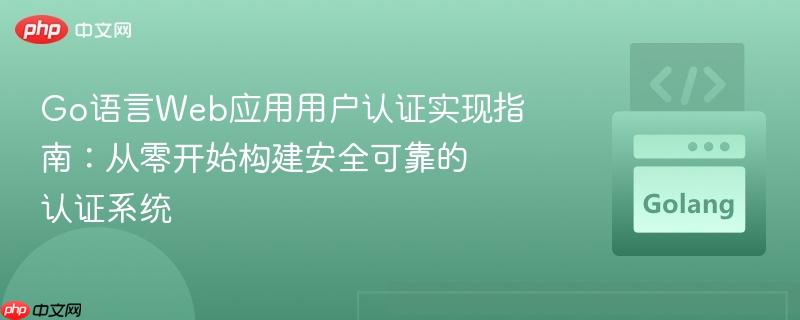 Go语言Web应用用户认证实现指南：从零开始构建安全可靠的认证系统