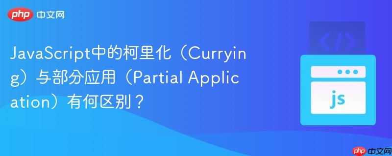 JavaScript中的柯里化（Currying）与部分应用（Partial Application）有何区别？