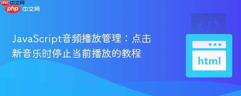JavaScript音频播放管理：点击新音乐时停止当前播放的教程