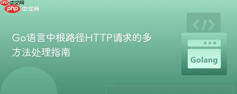 Go语言中根路径HTTP请求的多方法处理指南