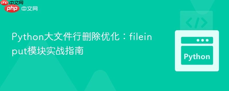 Python大文件行删除优化：fileinput模块实战指南
