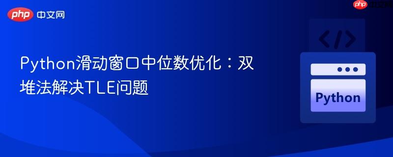 Python滑动窗口中位数优化：双堆法解决TLE问题