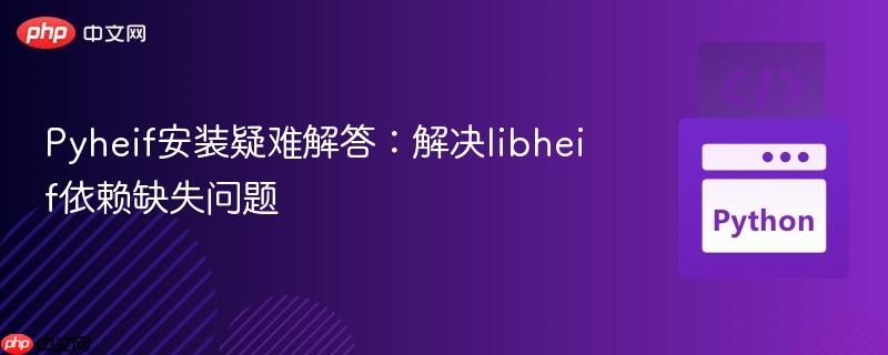 Pyheif安装疑难解答：解决libheif依赖缺失问题