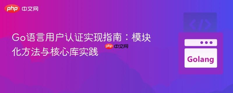 Go语言用户认证实现指南：模块化方法与核心库实践