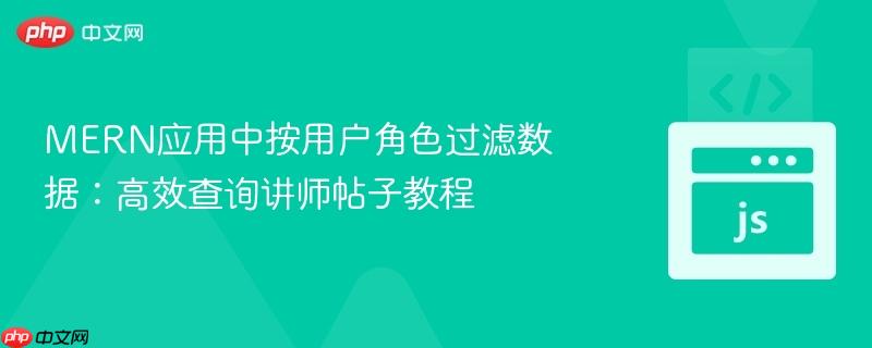 MERN应用中按用户角色过滤数据：高效查询讲师帖子教程