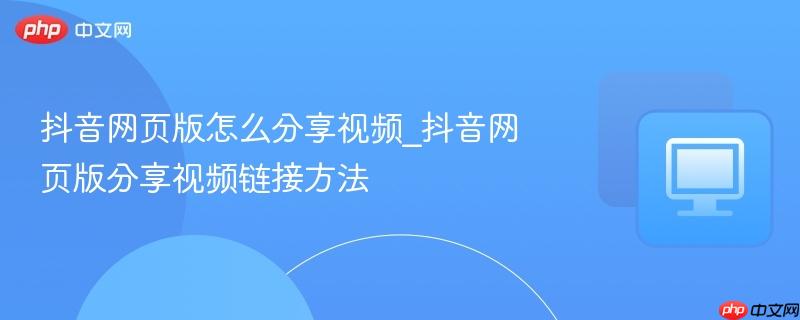 抖音网页版怎么分享视频_抖音网页版分享视频链接方法