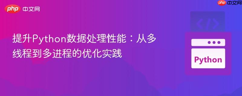 提升Python数据处理性能：从多线程到多进程的优化实践