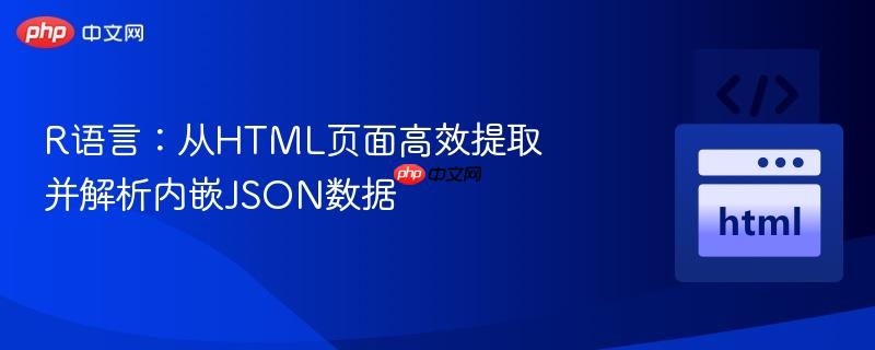 R语言：从HTML页面高效提取并解析内嵌JSON数据