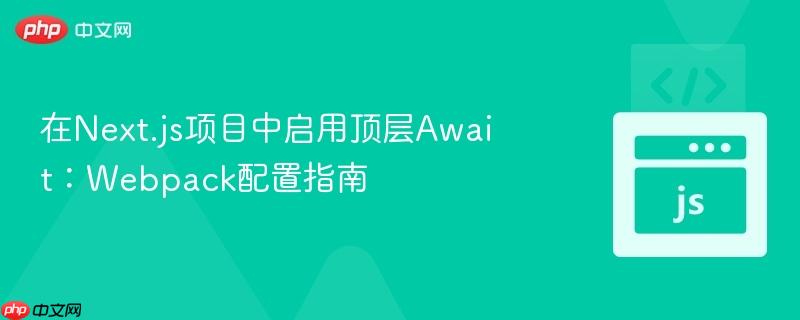 在Next.js项目中启用顶层Await：Webpack配置指南