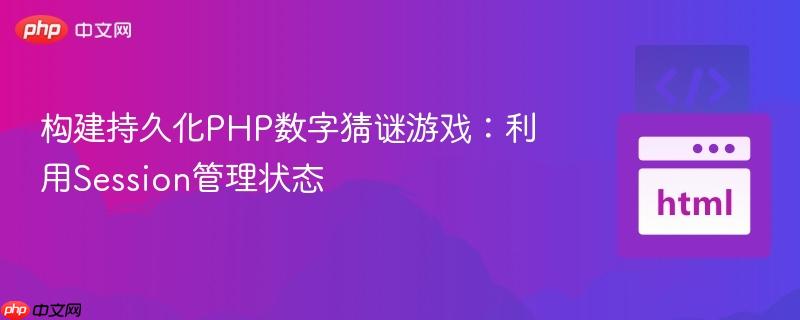 构建持久化PHP数字猜谜游戏：利用Session管理状态