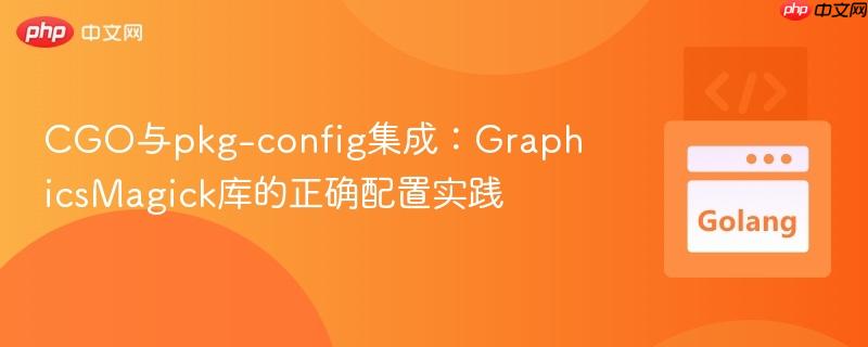 CGO与pkg-config集成：GraphicsMagick库的正确配置实践