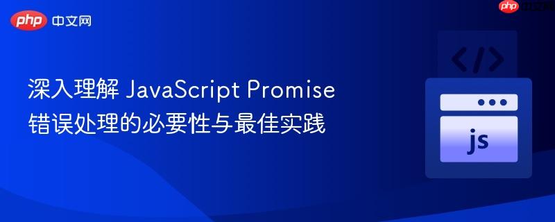 深入理解 JavaScript Promise 错误处理的必要性与最佳实践