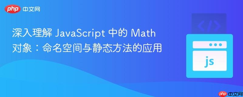 深入理解 JavaScript 中的 Math 对象：命名空间与静态方法的应用