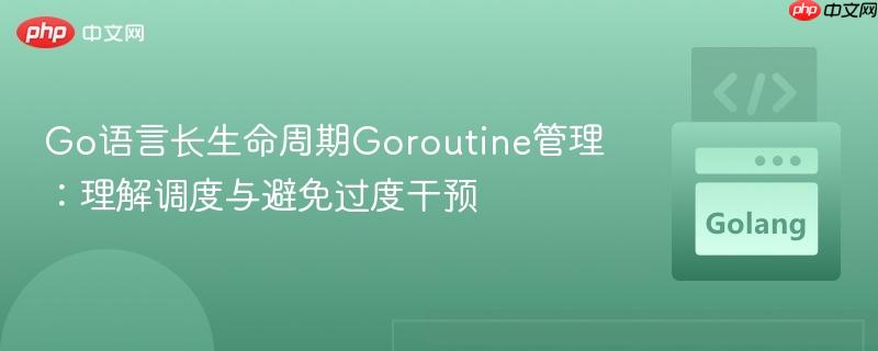 Go语言长生命周期Goroutine管理：理解调度与避免过度干预