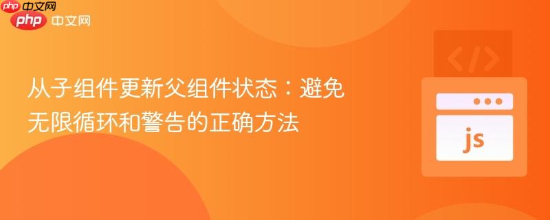 从子组件更新父组件状态：避免无限循环和警告的正确方法