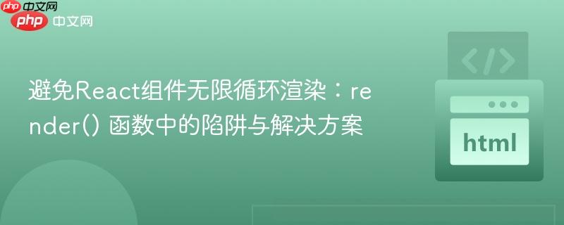 避免React组件无限循环渲染：render() 函数中的陷阱与解决方案