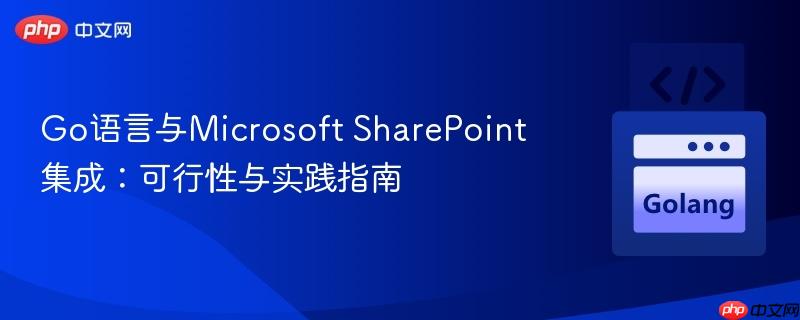 Go语言与Microsoft SharePoint集成：可行性与实践指南