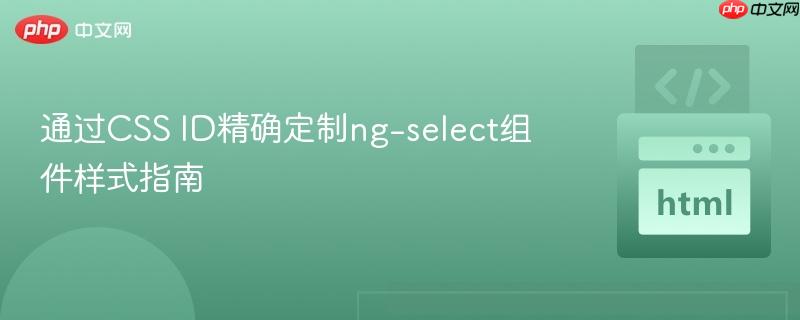 通过CSS ID精确定制ng-select组件样式指南