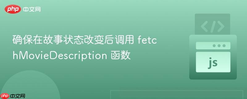 确保在故事状态改变后调用 fetchMovieDescription 函数