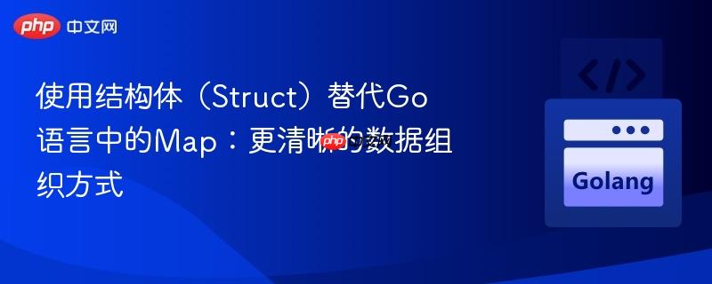 使用结构体（Struct）替代Go语言中的Map：更清晰的数据组织方式