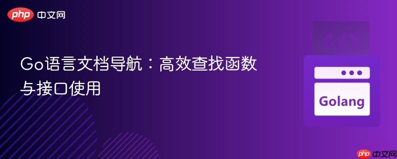 Go语言文档导航：高效查找函数与接口使用