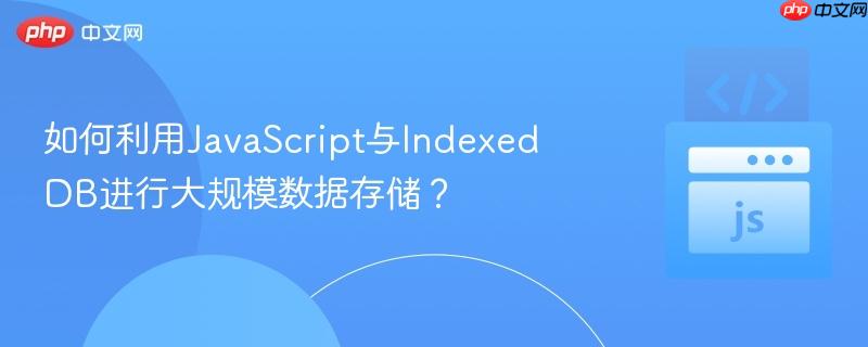 如何利用JavaScript与IndexedDB进行大规模数据存储？