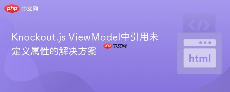 Knockout.js ViewModel中引用未定义属性的解决方案