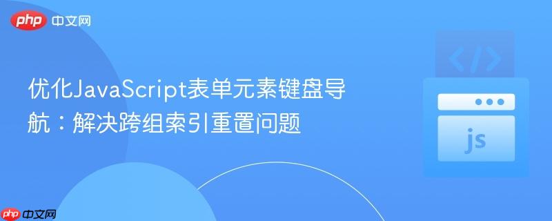 优化JavaScript表单元素键盘导航：解决跨组索引重置问题