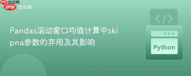 pandas滚动窗口均值计算中skipna参数的弃用及其影响