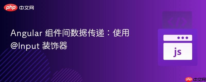 Angular 组件间数据传递：使用 @Input 装饰器