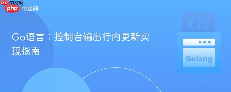 Go语言：控制台输出行内更新实现指南