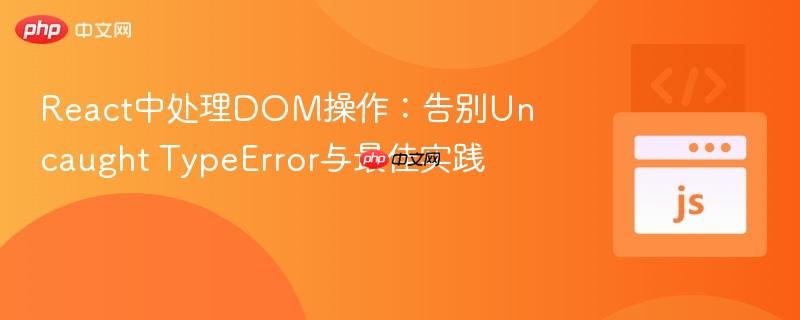 React中处理DOM操作：告别Uncaught TypeError与最佳实践