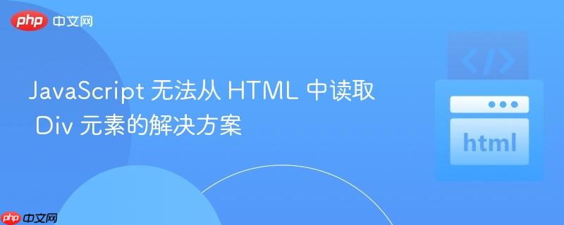JavaScript 无法从 HTML 中读取 Div 元素的解决方案