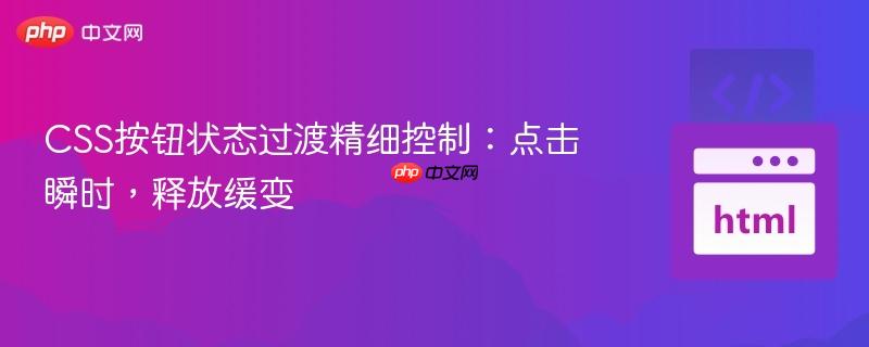 CSS按钮状态过渡精细控制：点击瞬时，释放缓变