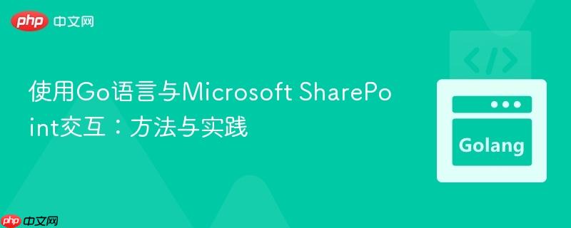 使用Go语言与Microsoft SharePoint交互：方法与实践