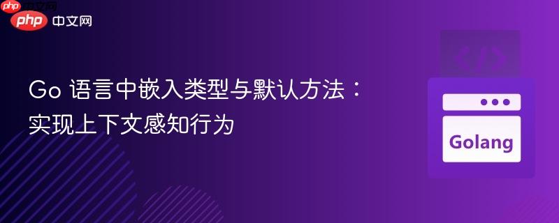 Go 语言中嵌入类型与默认方法：实现上下文感知行为