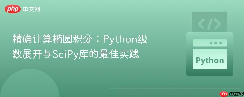 精确计算椭圆积分：Python级数展开与SciPy库的最佳实践