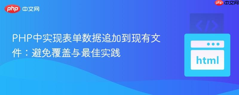 PHP中实现表单数据追加到现有文件：避免覆盖与最佳实践