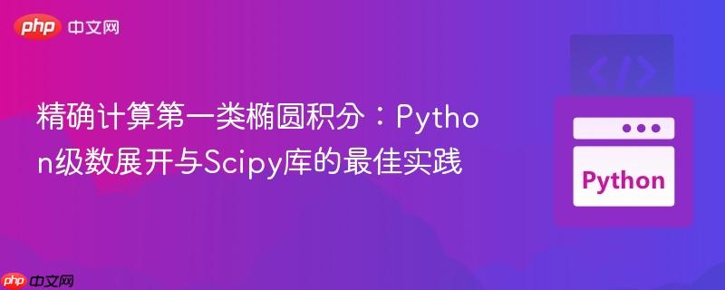 精确计算第一类椭圆积分：Python级数展开与Scipy库的最佳实践